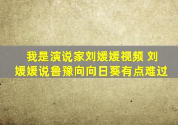 我是演说家刘媛媛视频 刘媛媛说鲁豫向向日葵有点难过